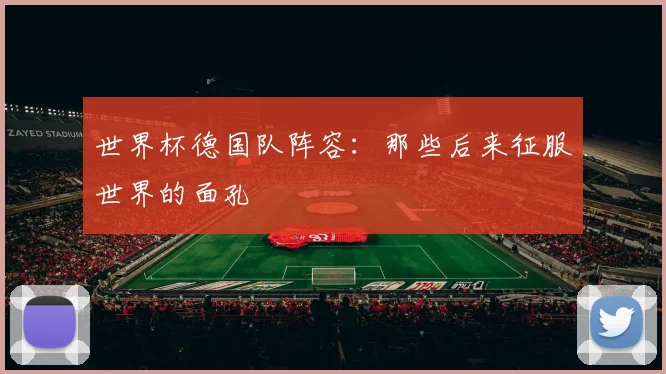 世界杯德国队阵容：那些后来征服世界的面孔