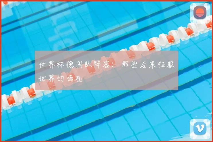 世界杯德国队阵容：那些后来征服世界的面孔
