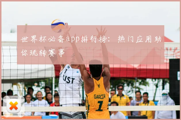 世界杯必备app排行榜：热门应用助你玩转赛事