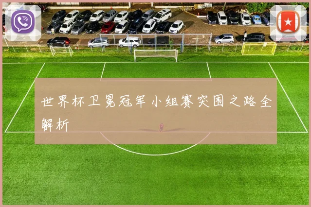 世界杯卫冕冠军小组赛突围之路全解析