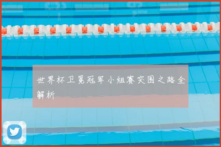 世界杯卫冕冠军小组赛突围之路全解析