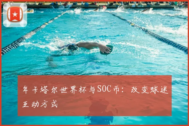 年卡塔尔世界杯与SOC币：改变球迷互动方式