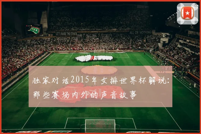 独家对话2015年女排世界杯解说：那些赛场内外的声音故事